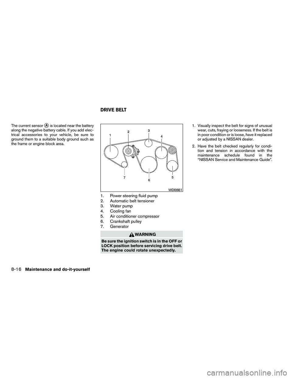 NISSAN ARMADA 2011  Owners Manual The current sensorAis located near the battery
along the negative battery cable. If you add elec-
trical accessories to your vehicle, be sure to
ground them to a suitable body ground such as
the fram