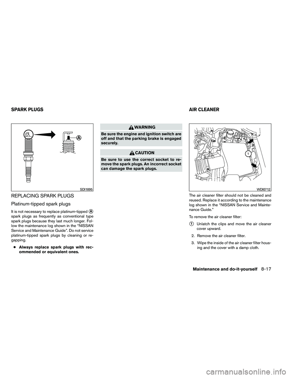 NISSAN ARMADA 2011  Owners Manual REPLACING SPARK PLUGS
Platinum-tipped spark plugs
It is not necessary to replace platinum-tippedA
spark plugs as frequently as conventional type
spark plugs because they last much longer. Fol-
low th