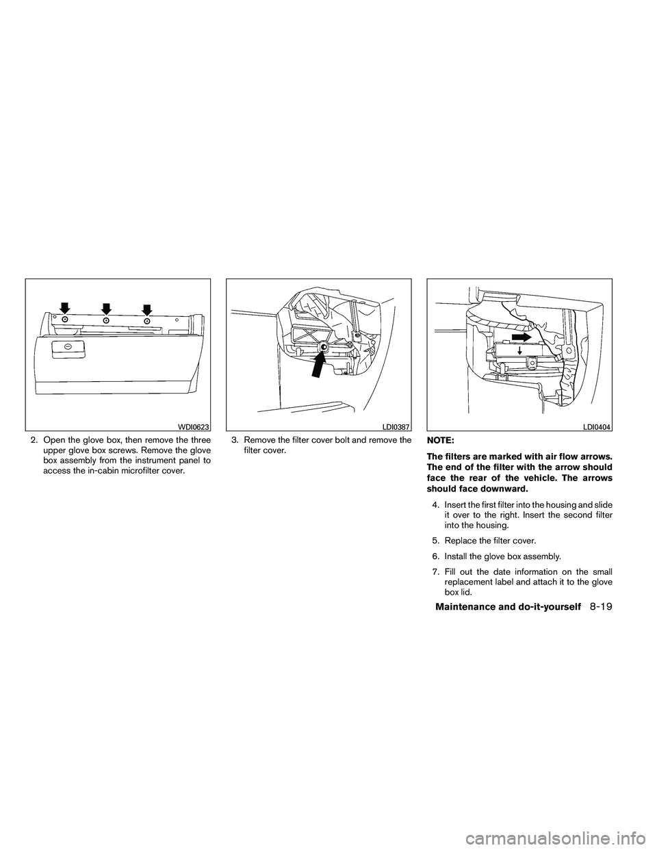 NISSAN ARMADA 2011  Owners Manual 2. Open the glove box, then remove the threeupper glove box screws. Remove the glove
box assembly from the instrument panel to
access the in-cabin microfilter cover. 3. Remove the filter cover bolt an