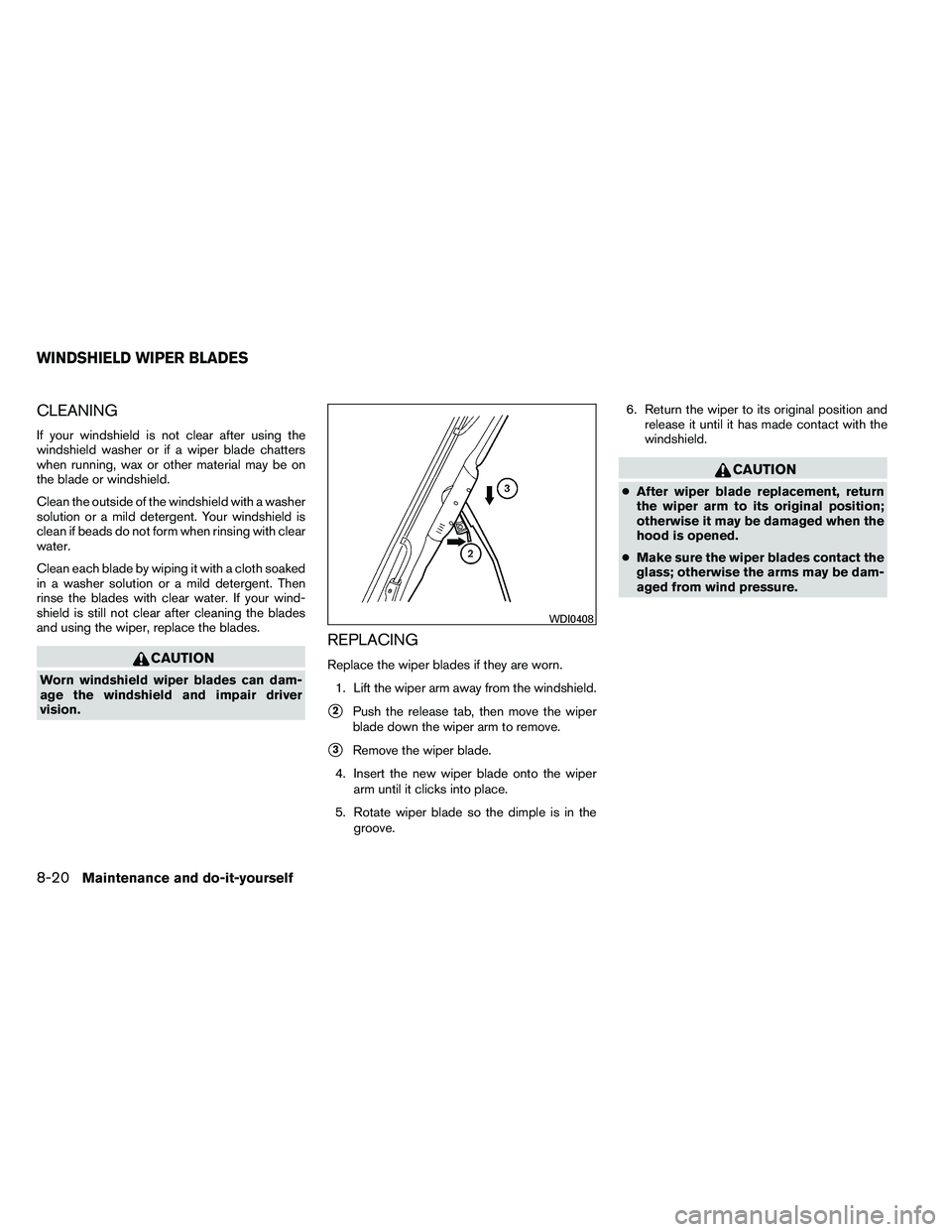 NISSAN ARMADA 2011  Owners Manual CLEANING
If your windshield is not clear after using the
windshield washer or if a wiper blade chatters
when running, wax or other material may be on
the blade or windshield.
Clean the outside of the 