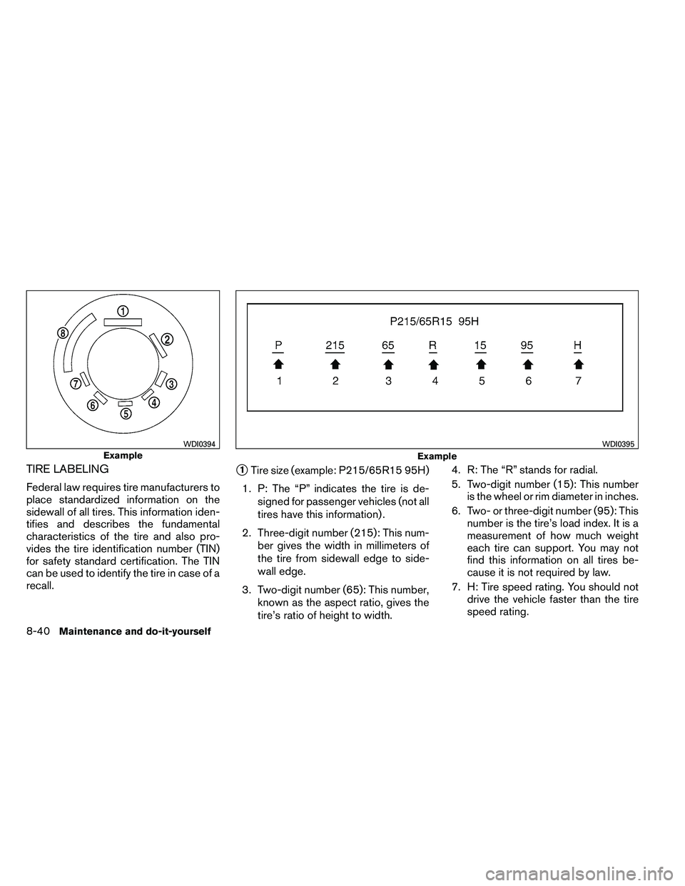 NISSAN ARMADA 2011  Owners Manual TIRE LABELING
Federal law requires tire manufacturers to
place standardized information on the
sidewall of all tires. This information iden-
tifies and describes the fundamental
characteristics of the
