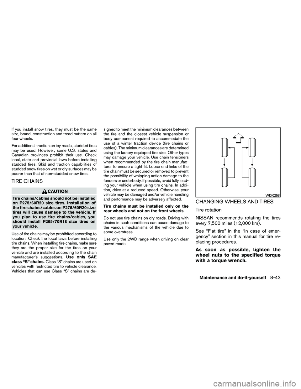 NISSAN ARMADA 2011  Owners Manual If you install snow tires, they must be the same
size, brand, construction and tread pattern on all
four wheels.
For additional traction on icy roads, studded tires
may be used. However, some U.S. sta