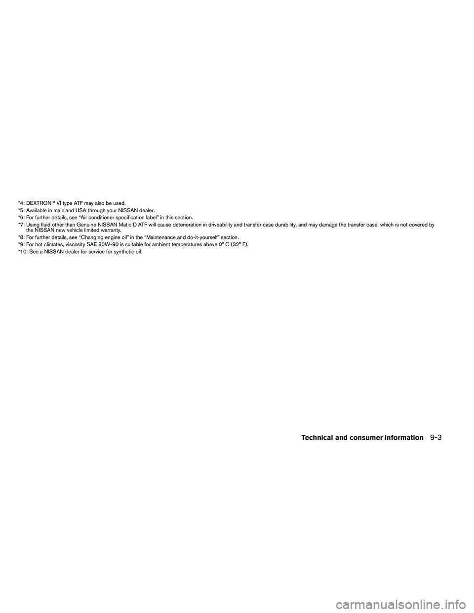 NISSAN ARMADA 2011  Owners Manual *4: DEXTRON™ VI type ATF may also be used.
*5: Available in mainland USA through your NISSAN dealer.
*6: For further details, see “Air conditioner specification label” in this section.
*7: Using