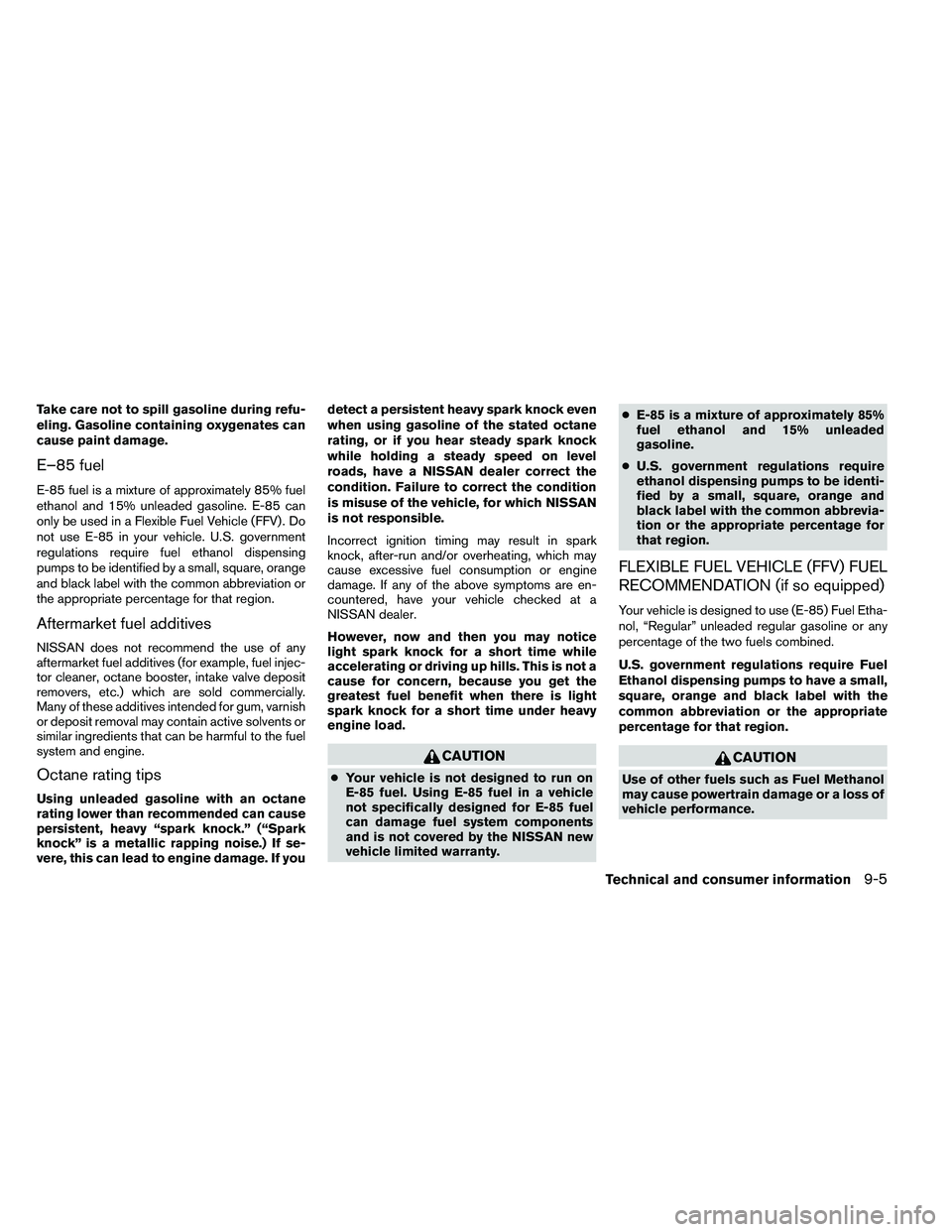 NISSAN ARMADA 2011 Owners Manual Take care not to spill gasoline during refu-
eling. Gasoline containing oxygenates can
cause paint damage.
E–85 fuel
E-85 fuel is a mixture of approximately 85% fuel
ethanol and 15% unleaded gasolin NISSAN ARMADA 2011 Owners Manual Take care not to spill gasoline during refu-
eling. Gasoline containing oxygenates can
cause paint damage.
E–85 fuel
E-85 fuel is a mixture of approximately 85% fuel
ethanol and 15% unleaded gasolin
