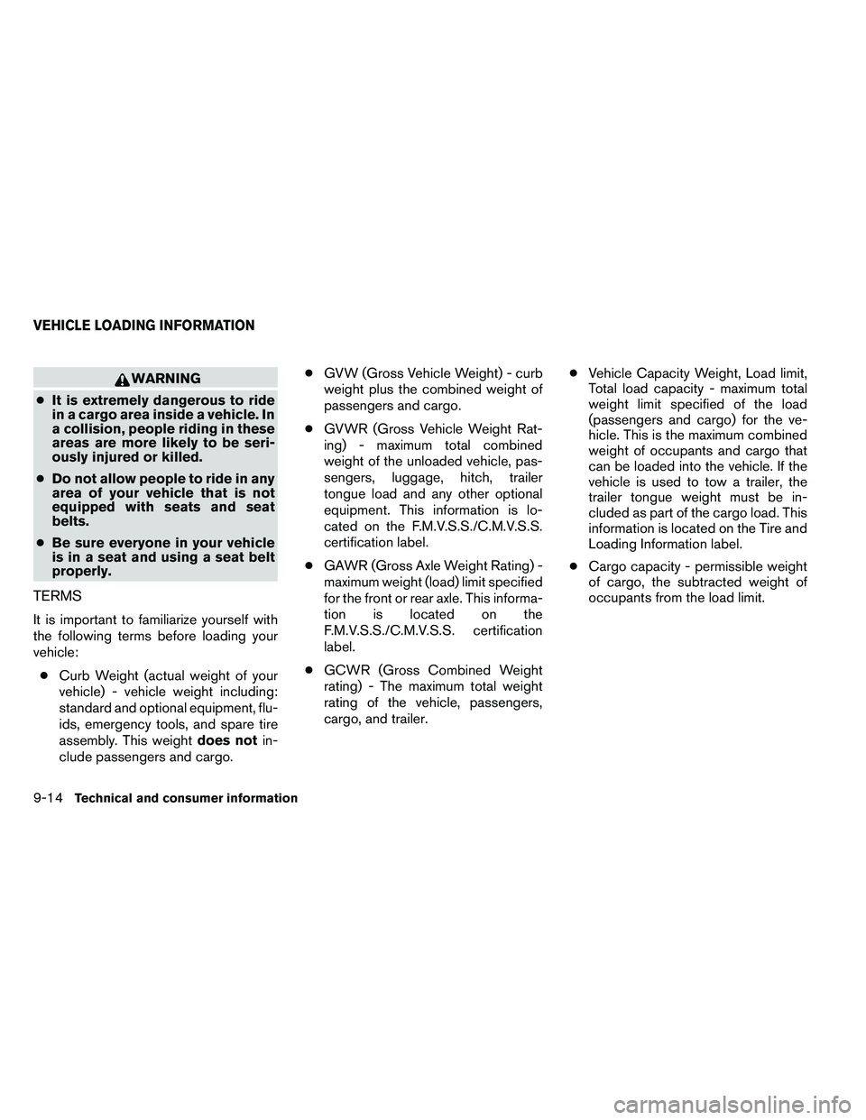 NISSAN ARMADA 2011  Owners Manual WARNING
● It is extremely dangerous to ride
in a cargo area inside a vehicle. In
a collision, people riding in these
areas are more likely to be seri-
ously injured or killed.
● Do not allow peopl