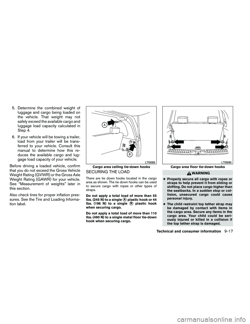 NISSAN ARMADA 2011  Owners Manual 5. Determine the combined weight ofluggage and cargo being loaded on
the vehicle. That weight may not
safely exceed the available cargo and
luggage load capacity calculated in
Step 4.
6. If your vehic