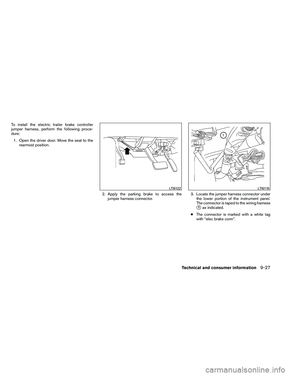 NISSAN ARMADA 2011 Owners Manual To install the electric trailer brake controller
jumper harness, perform the following proce-
dure:1. Open the driver door. Move the seat to the rearmost position.
2. Apply the parking brake to access NISSAN ARMADA 2011 Owners Manual To install the electric trailer brake controller
jumper harness, perform the following proce-
dure:1. Open the driver door. Move the seat to the rearmost position.
2. Apply the parking brake to access