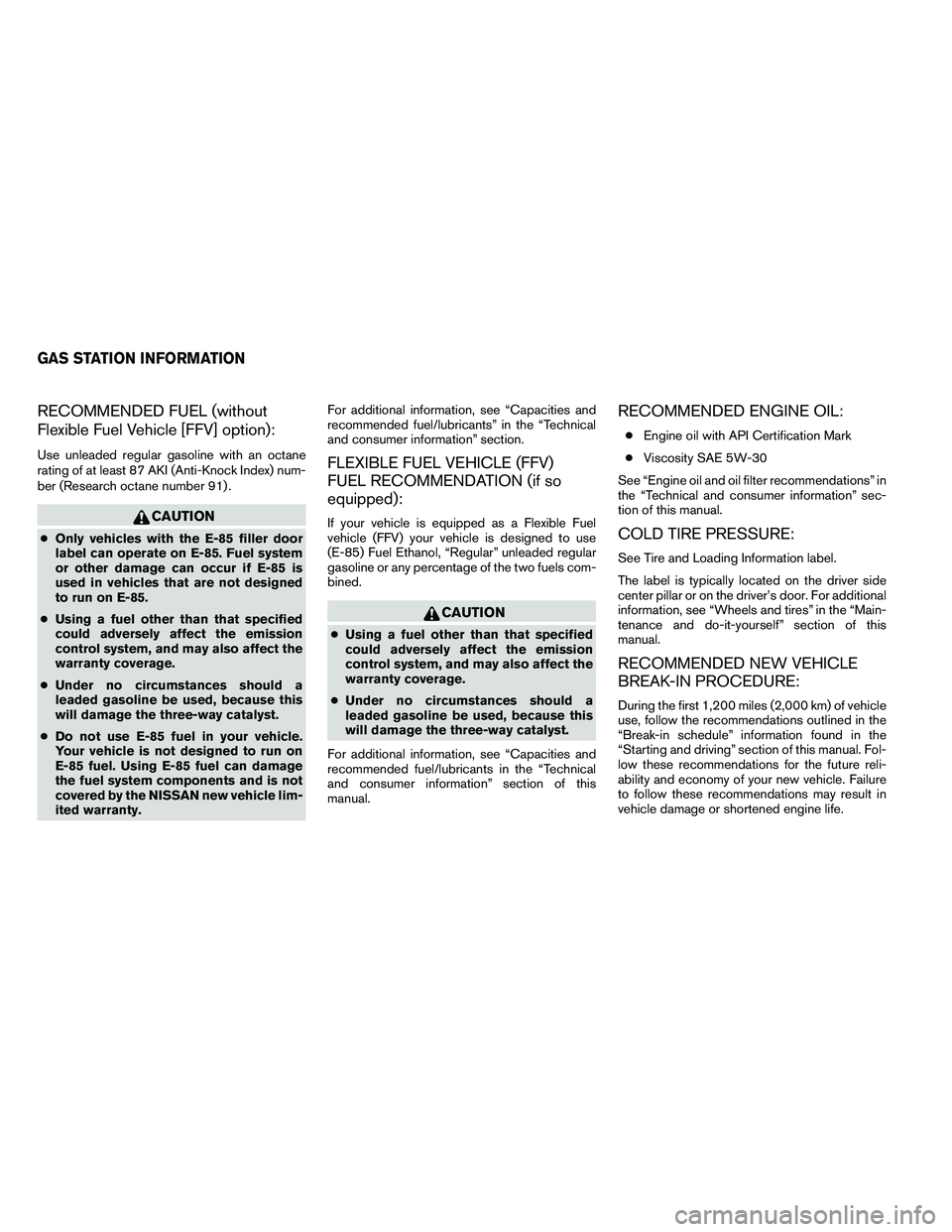 NISSAN ARMADA 2011  Owners Manual RECOMMENDED FUEL (without
Flexible Fuel Vehicle [FFV] option):
Use unleaded regular gasoline with an octane
rating of at least 87 AKI (Anti-Knock Index) num-
ber (Research octane number 91) . 