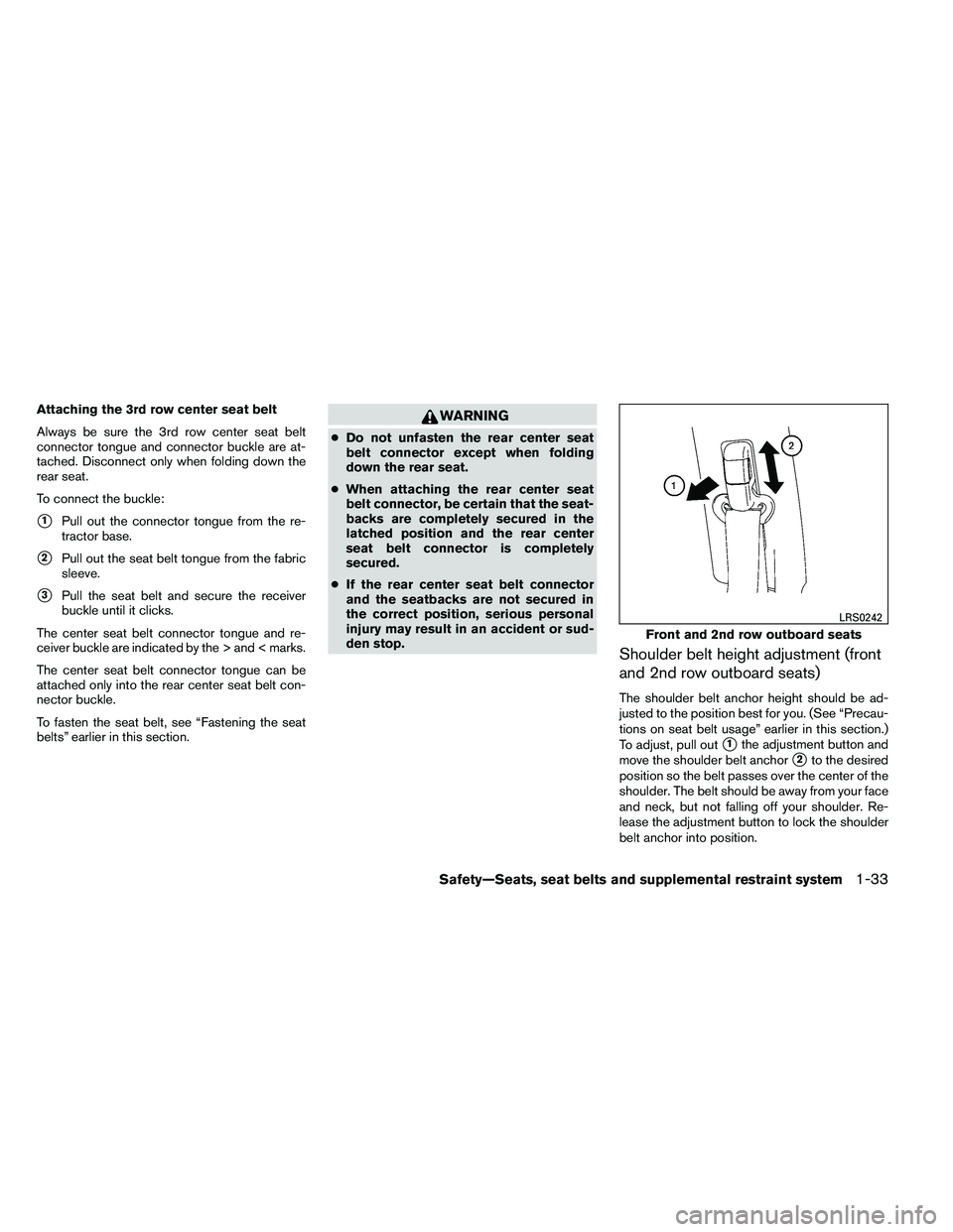 NISSAN ARMADA 2011 Workshop Manual Attaching the 3rd row center seat belt
Always be sure the 3rd row center seat belt
connector tongue and connector buckle are at-
tached. Disconnect only when folding down the
rear seat.
To connect the