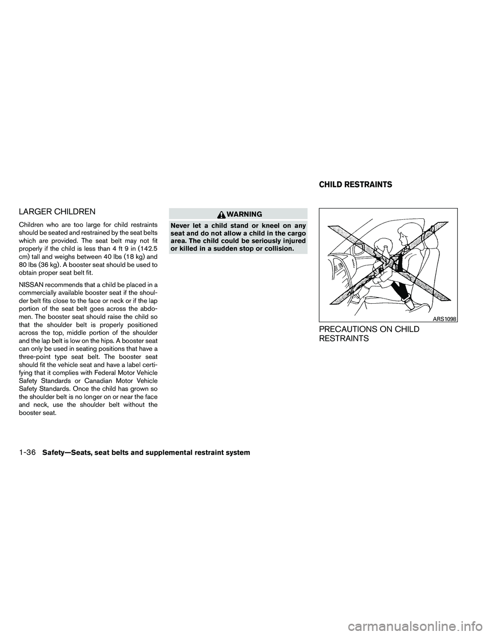 NISSAN ARMADA 2011 Workshop Manual LARGER CHILDREN
Children who are too large for child restraints
should be seated and restrained by the seat belts
which are provided. The seat belt may not fit
properly if the child is less than 4 ft 