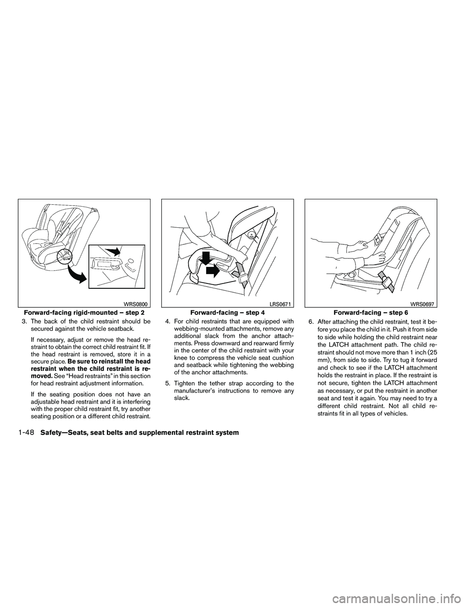 NISSAN ARMADA 2011 Repair Manual 3. The back of the child restraint should besecured against the vehicle seatback.
If necessary, adjust or remove the head re-
straint to obtain the correct child restraint fit. If
the head restraint i