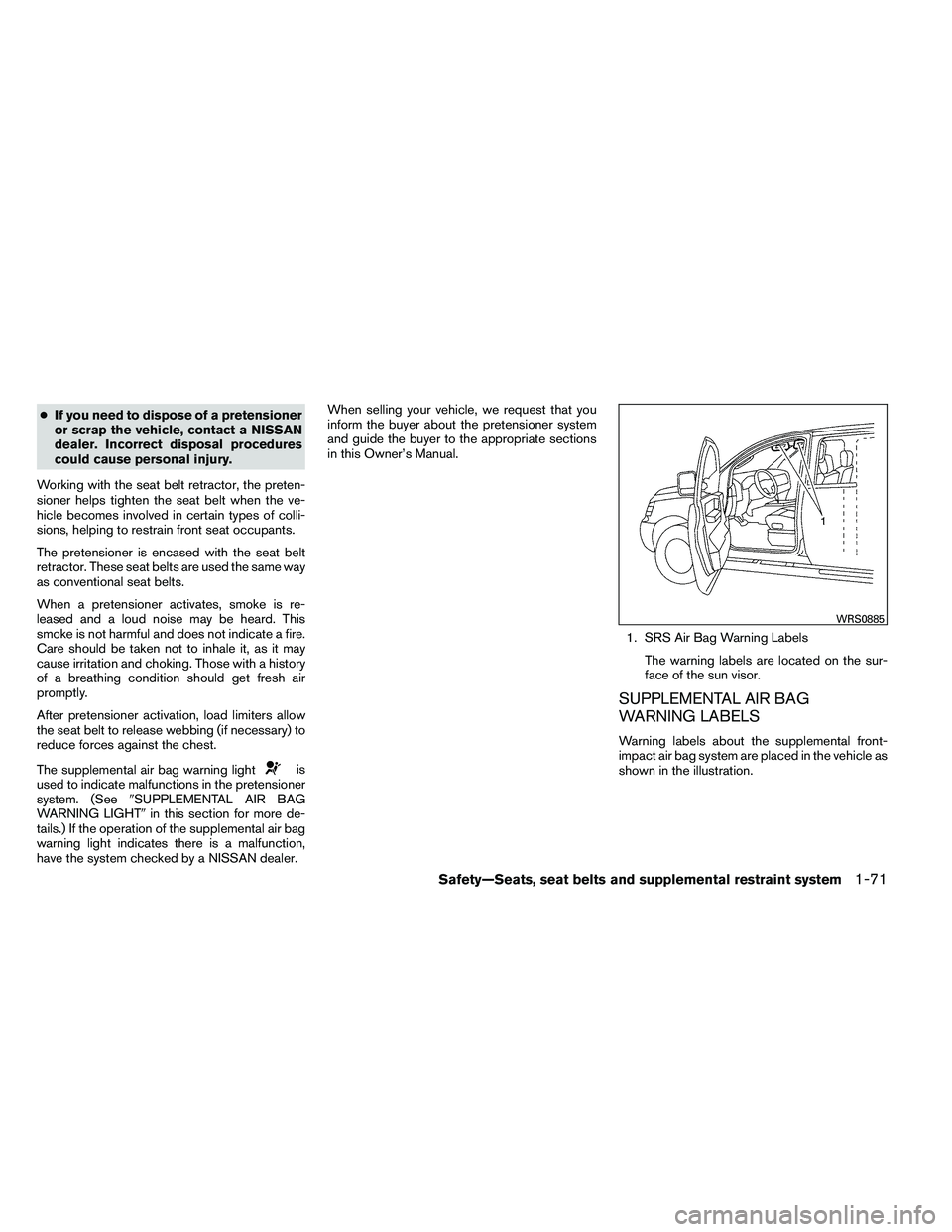 NISSAN ARMADA 2011 Manual Online ●If you need to dispose of a pretensioner
or scrap the vehicle, contact a NISSAN
dealer. Incorrect disposal procedures
could cause personal injury.
Working with the seat belt retractor, the preten-
