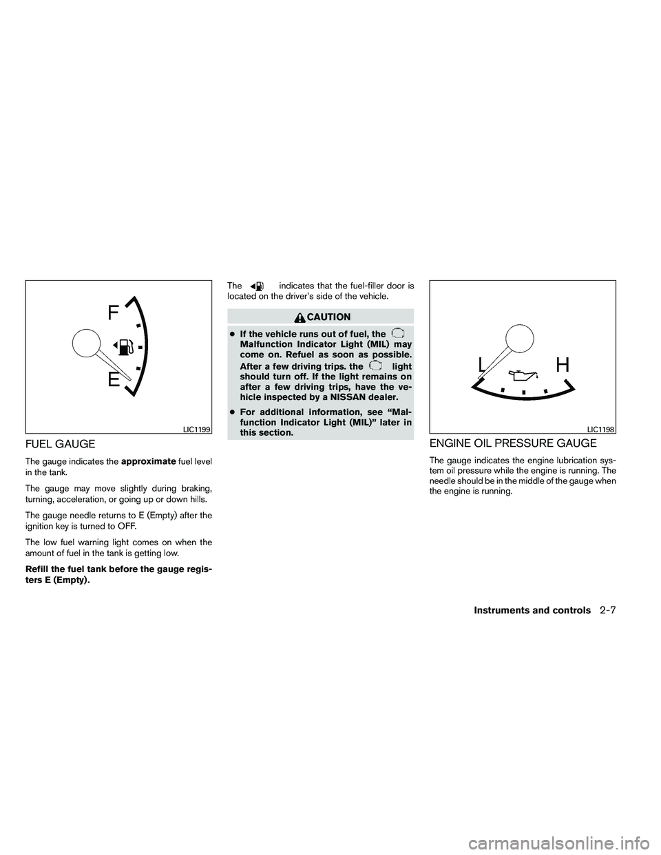 NISSAN ARMADA 2011  Owners Manual FUEL GAUGE
The gauge indicates theapproximatefuel level
in the tank.
The gauge may move slightly during braking,
turning, acceleration, or going up or down hills.
The gauge needle returns to E (Empty)
