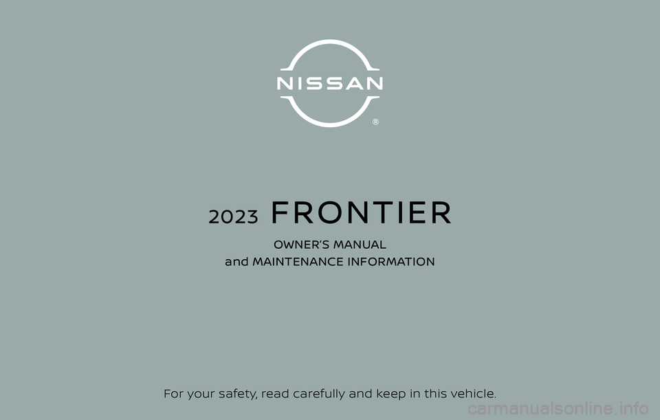 NISSAN FRONTIER 2023  Owners Manual For your safety, read carefully and keep in this vehicle.
2023  FRONTIER
OWNER’S MANUAL 
and MAINTENANCE INFORMATION 