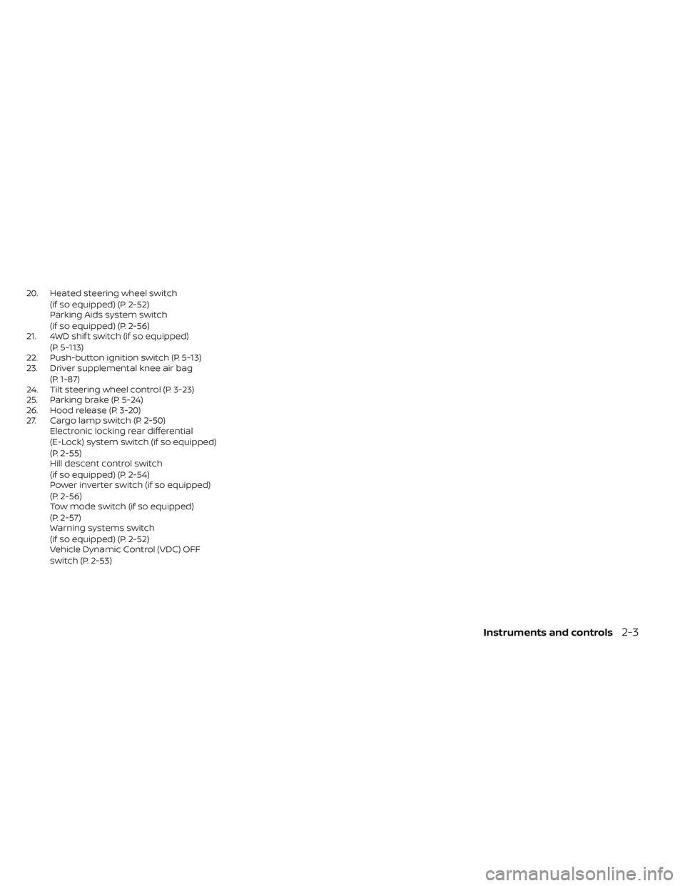 NISSAN FRONTIER 2023  Owners Manual 20. Heated steering wheel switch(if so equipped) (P. 2-52)
Parking Aids system switch
(if so equipped) (P. 2-56)
21. 4WD shif t switch (if so equipped)
(P. 5-113)
22. Push-button ignition switch (P. 5