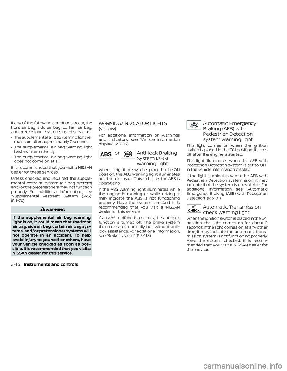 NISSAN FRONTIER 2023 Owners Manual If any of the following conditions occur, the
front air bag, side air bag, curtain air bag,
and pretensioner systems need servicing:
•
The supplemental air bag warning light re-
mains on af ter appr NISSAN FRONTIER 2023 Owners Manual If any of the following conditions occur, the
front air bag, side air bag, curtain air bag,
and pretensioner systems need servicing:
•
The supplemental air bag warning light re-
mains on af ter appr