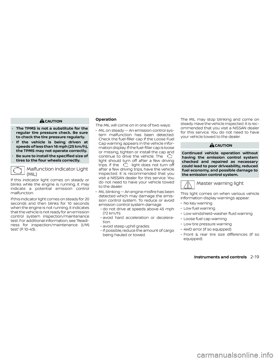 NISSAN FRONTIER 2023  Owners Manual CAUTION
• The TPMS is not a substitute for the
regular tire pressure check. Be sure
to check the tire pressure regularly.
• If the vehicle is being driven at
speeds of less than 16 mph (25 km/h),
