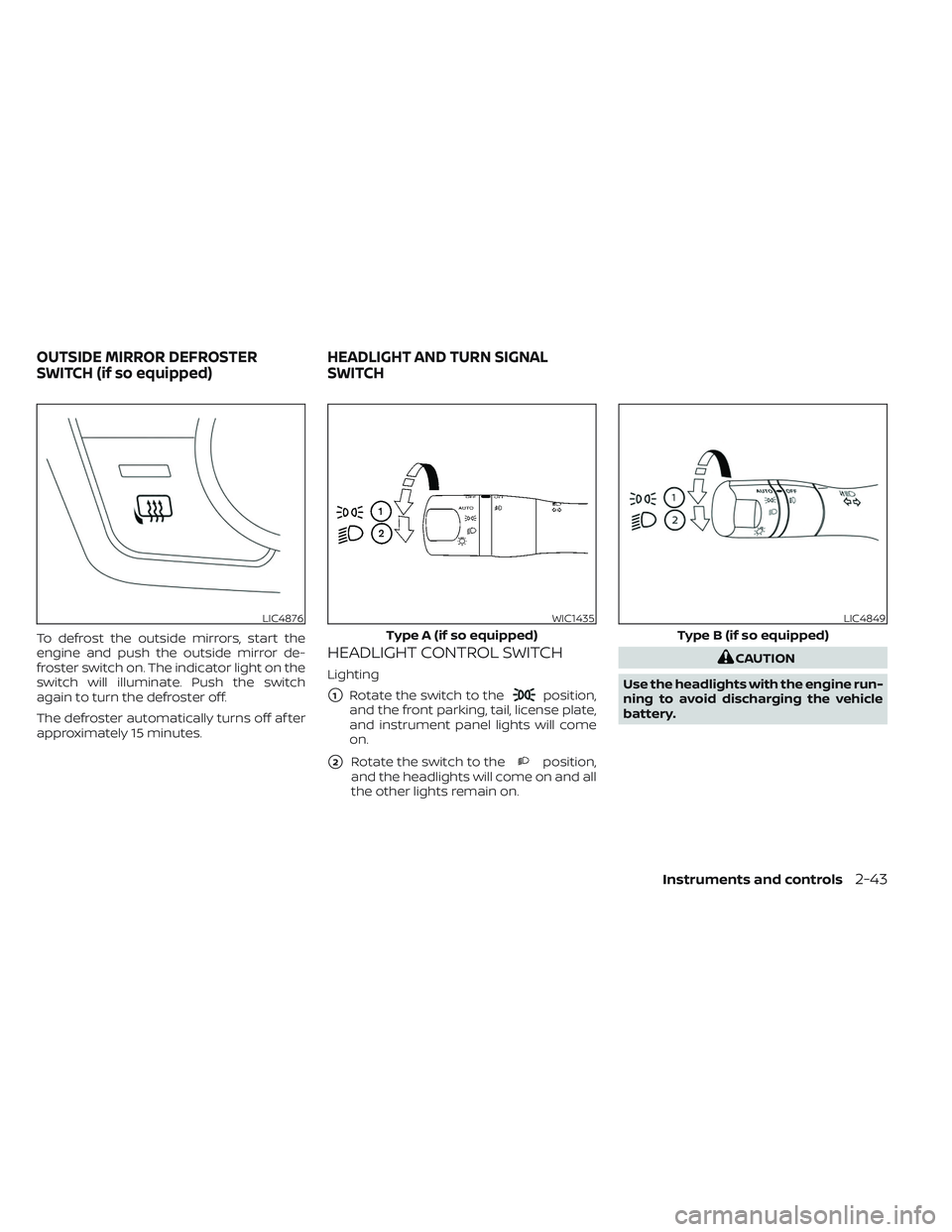 NISSAN FRONTIER 2023  Owners Manual To defrost the outside mirrors, start the
engine and push the outside mirror de-
froster switch on. The indicator light on the
switch will illuminate. Push the switch
again to turn the defroster off.
