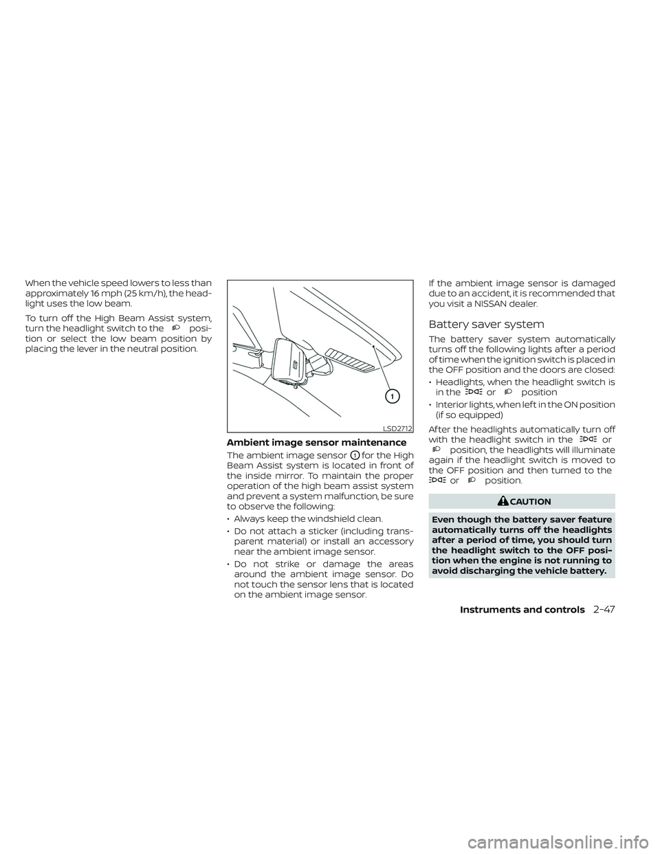 NISSAN FRONTIER 2023  Owners Manual When the vehicle speed lowers to less than
approximately 16 mph (25 km/h), the head-
light uses the low beam.
To turn off the High Beam Assist system,
turn the headlight switch to the
posi-
tion or se