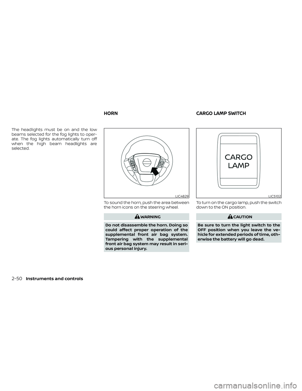 NISSAN FRONTIER 2023  Owners Manual The headlights must be on and the low
beams selected for the fog lights to oper-
ate. The fog lights automatically turn off
when the high beam headlights are
selected.To sound the horn, push the area 