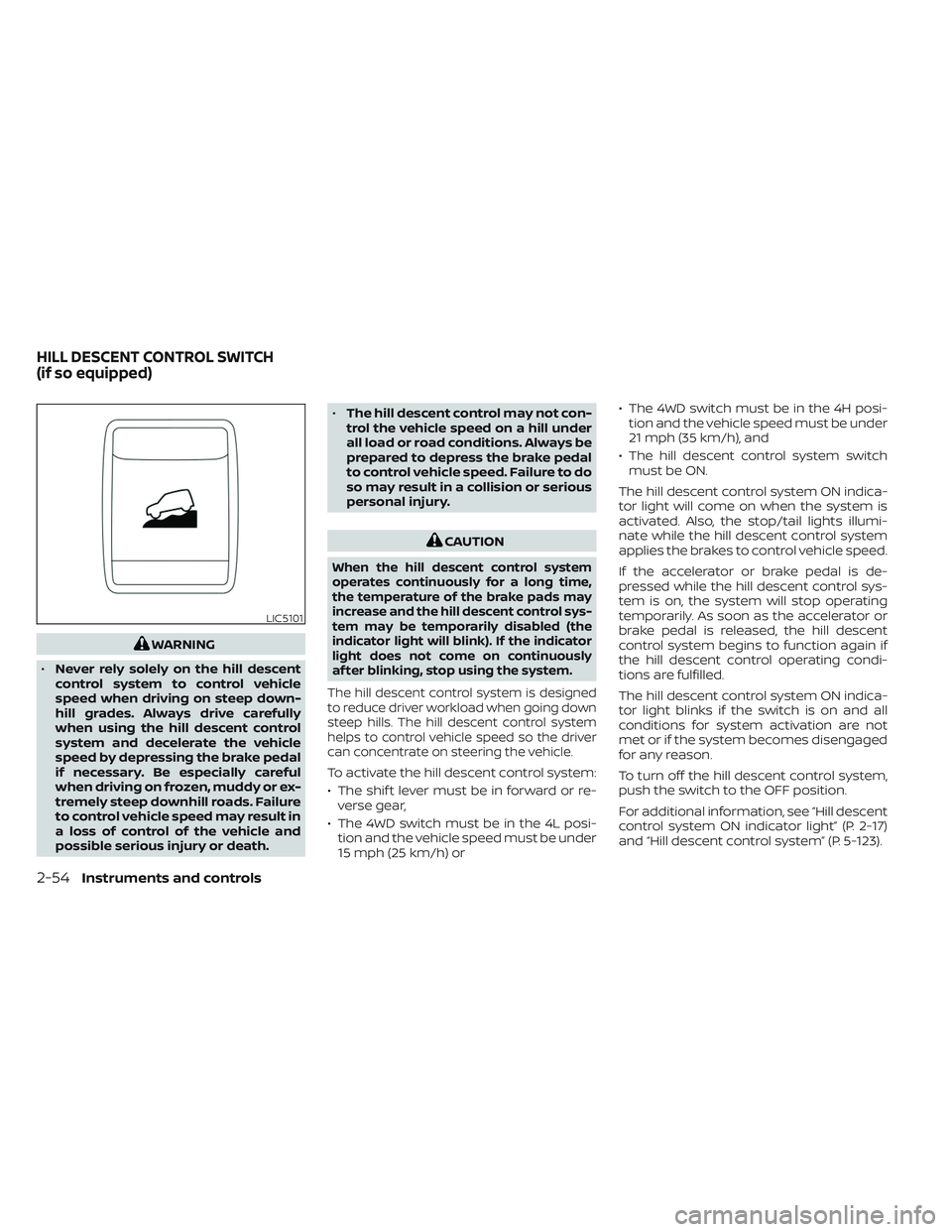 NISSAN FRONTIER 2023 User Guide WARNING
• Never rely solely on the hill descent
control system to control vehicle
speed when driving on steep down-
hill grades. Always drive carefully
when using the hill descent control
system and