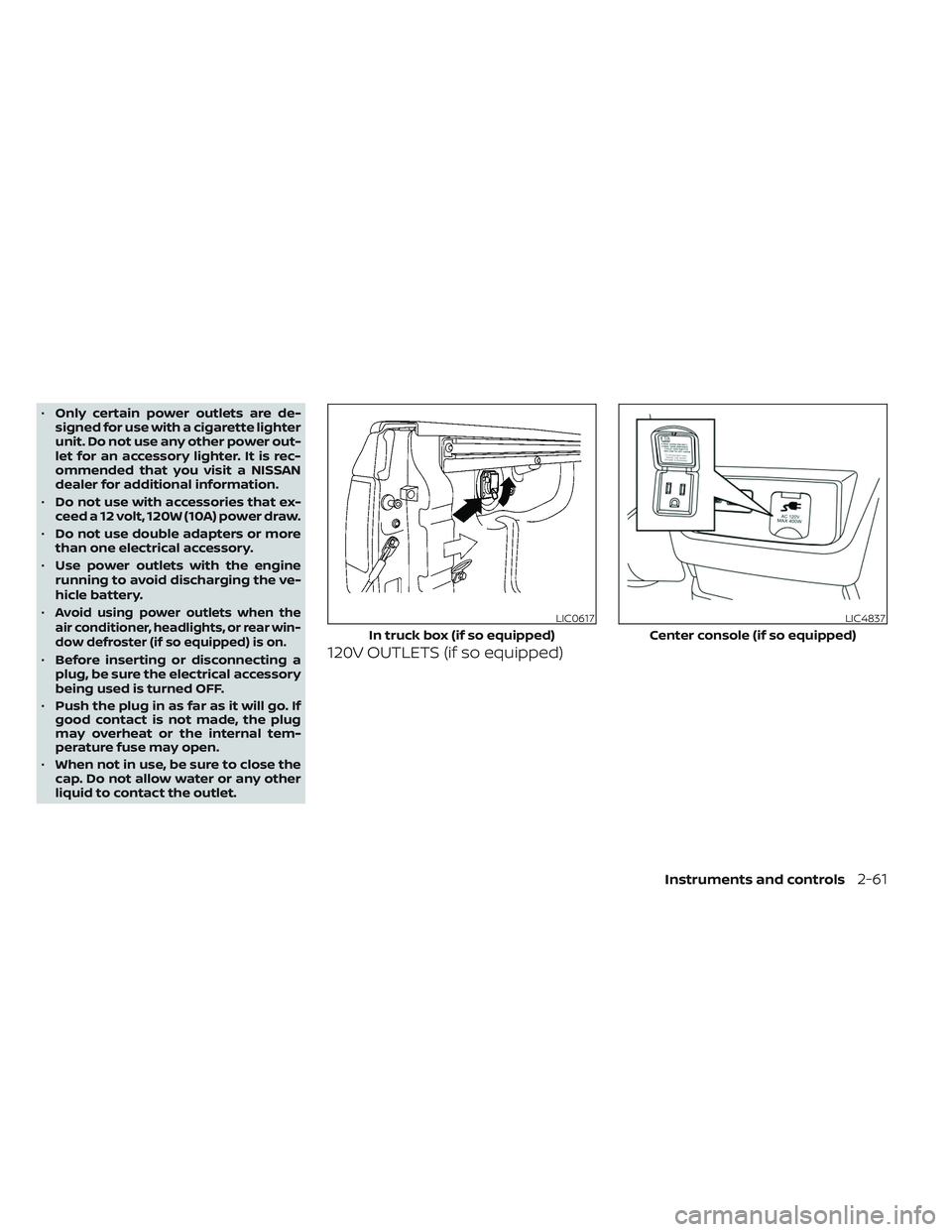 NISSAN FRONTIER 2023  Owners Manual •Only certain power outlets are de-
signed for use with a cigarette lighter
unit. Do not use any other power out-
let for an accessory lighter. It is rec-
ommended that you visit a NISSAN
dealer for
