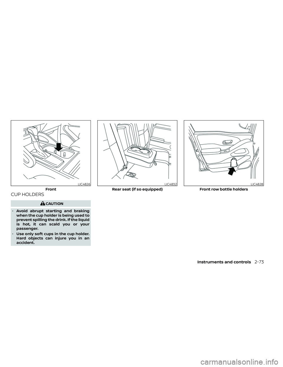 NISSAN FRONTIER 2023  Owners Manual CUP HOLDERS
CAUTION
• Avoid abrupt starting and braking
when the cup holder is being used to
prevent spilling the drink. If the liquid
is hot, it can scald you or your
passenger.
• Use only sof t 