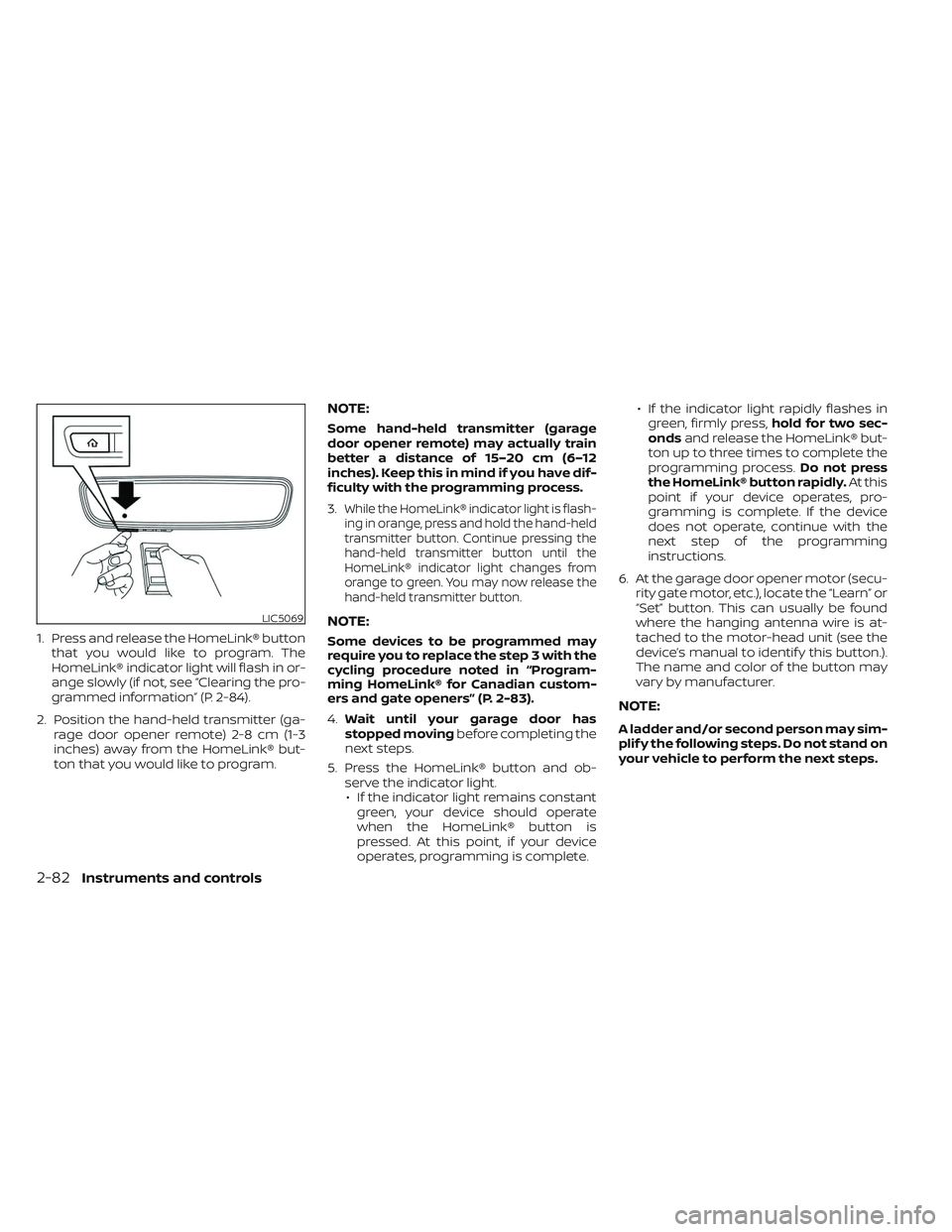 NISSAN FRONTIER 2023  Owners Manual 1. Press and release the HomeLink® buttonthat you would like to program. The
HomeLink® indicator light will flash in or-
ange slowly (if not, see “Clearing the pro-
grammed information” (P. 2-84