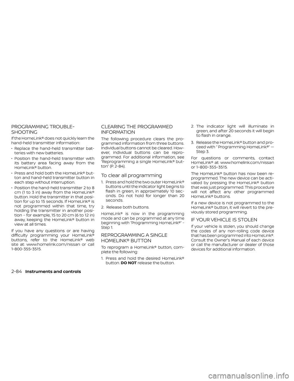 NISSAN FRONTIER 2023  Owners Manual PROGRAMMING TROUBLE-
SHOOTING
If the HomeLink® does not quickly learn the
hand-held transmitter information:
• Replace the hand-held transmitter bat-teries with new batteries.
• Position the hand