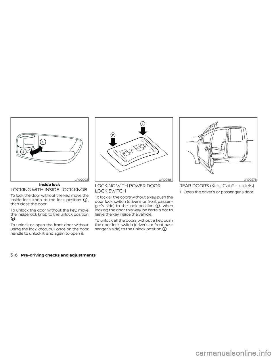 NISSAN FRONTIER 2023 Owners Manual LOCKING WITH INSIDE LOCK KNOB
To lock the door without the key, move the
inside lock knob to the lock position
O1,
then close the door.
To unlock the door without the key, move
the inside lock knob to NISSAN FRONTIER 2023 Owners Manual LOCKING WITH INSIDE LOCK KNOB
To lock the door without the key, move the
inside lock knob to the lock position
O1,
then close the door.
To unlock the door without the key, move
the inside lock knob to