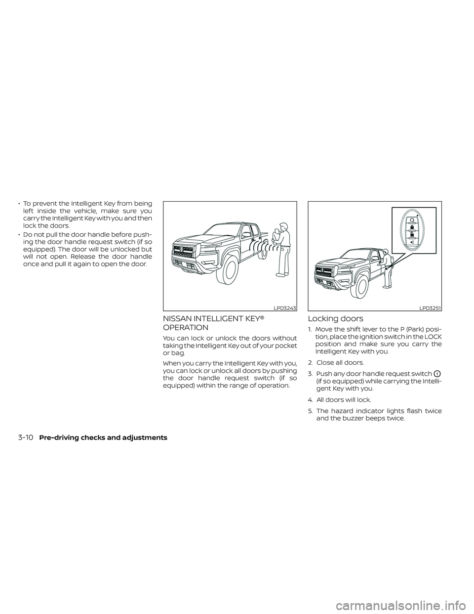 NISSAN FRONTIER 2023  Owners Manual • To prevent the Intelligent Key from beinglef t inside the vehicle, make sure you
carry the Intelligent Key with you and then
lock the doors.
• Do not pull the door handle before push- ing the do