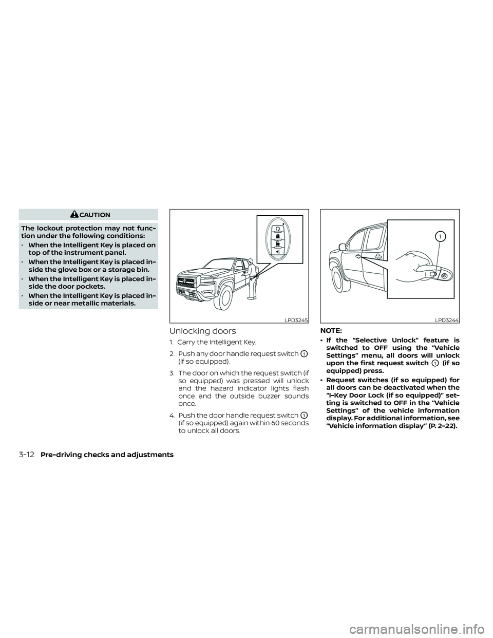 NISSAN FRONTIER 2023  Owners Manual CAUTION
The lockout protection may not func-
tion under the following conditions:
• When the Intelligent Key is placed on
top of the instrument panel.
• When the Intelligent Key is placed in-
side