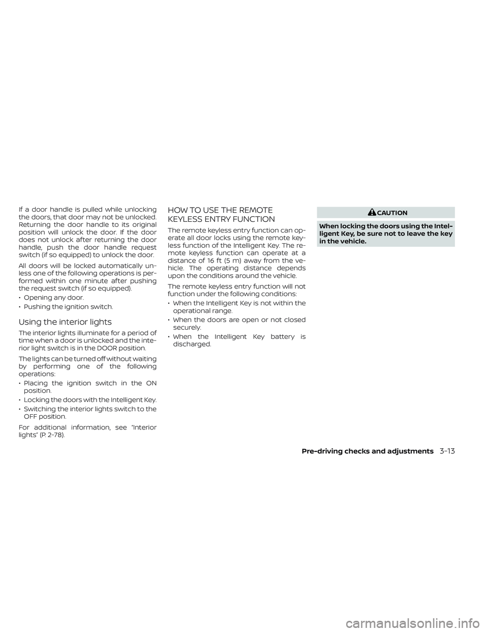 NISSAN FRONTIER 2023  Owners Manual If a door handle is pulled while unlocking
the doors, that door may not be unlocked.
Returning the door handle to its original
position will unlock the door. If the door
does not unlock af ter returni