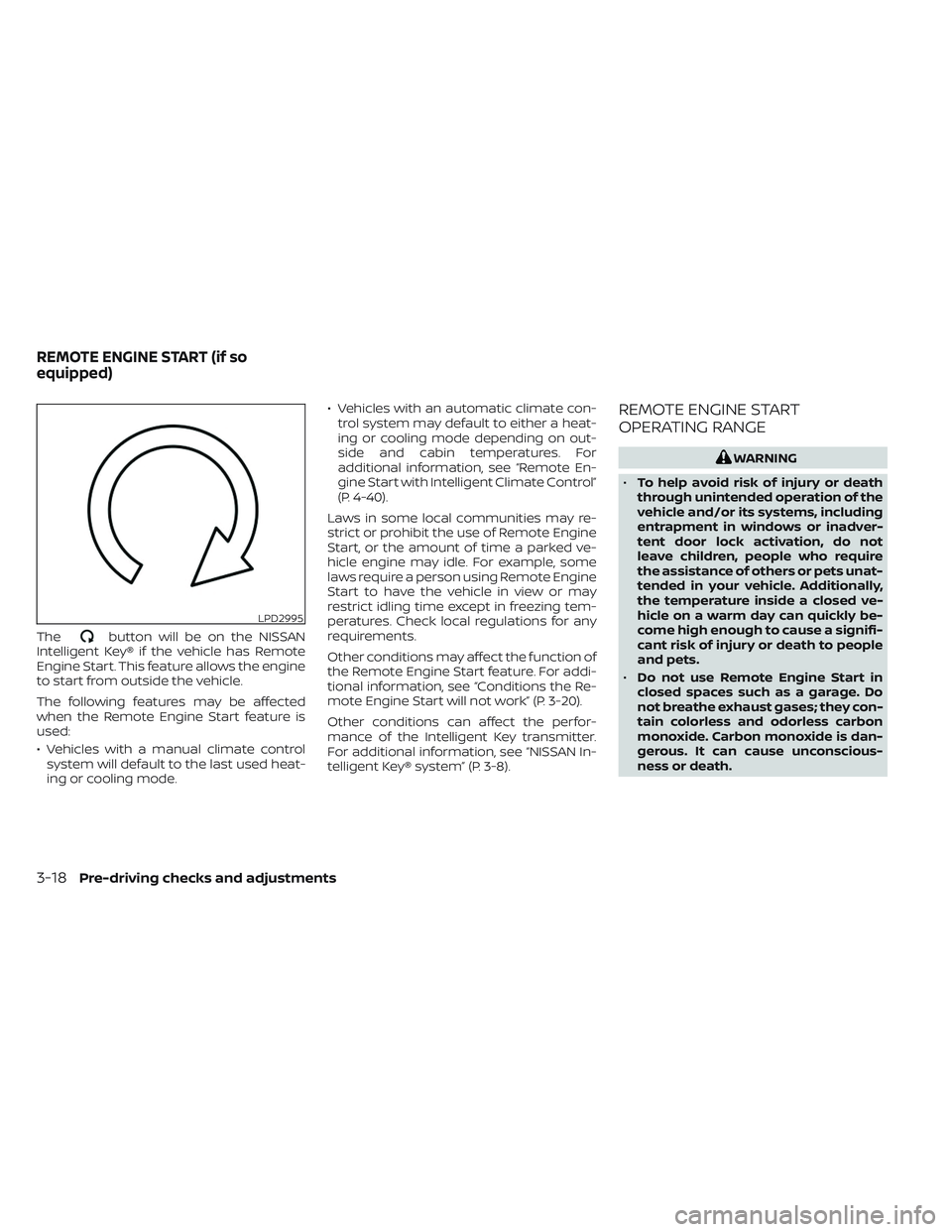 NISSAN FRONTIER 2023  Owners Manual Thebutton will be on the NISSAN
Intelligent Key® if the vehicle has Remote
Engine Start. This feature allows the engine
to start from outside the vehicle.
The following features may be affected
when 