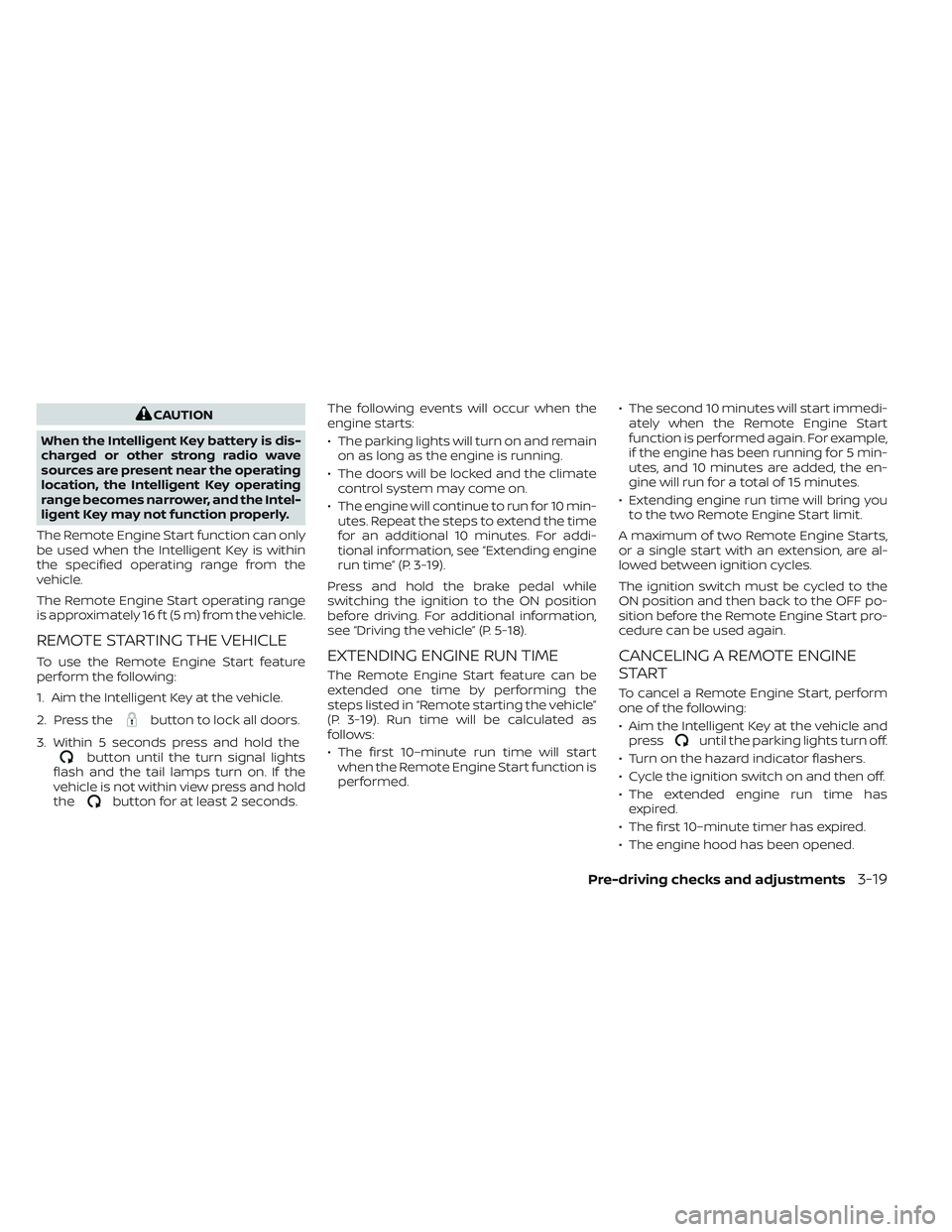NISSAN FRONTIER 2023  Owners Manual CAUTION
When the Intelligent Key battery is dis-
charged or other strong radio wave
sources are present near the operating
location, the Intelligent Key operating
range becomes narrower, and the Intel