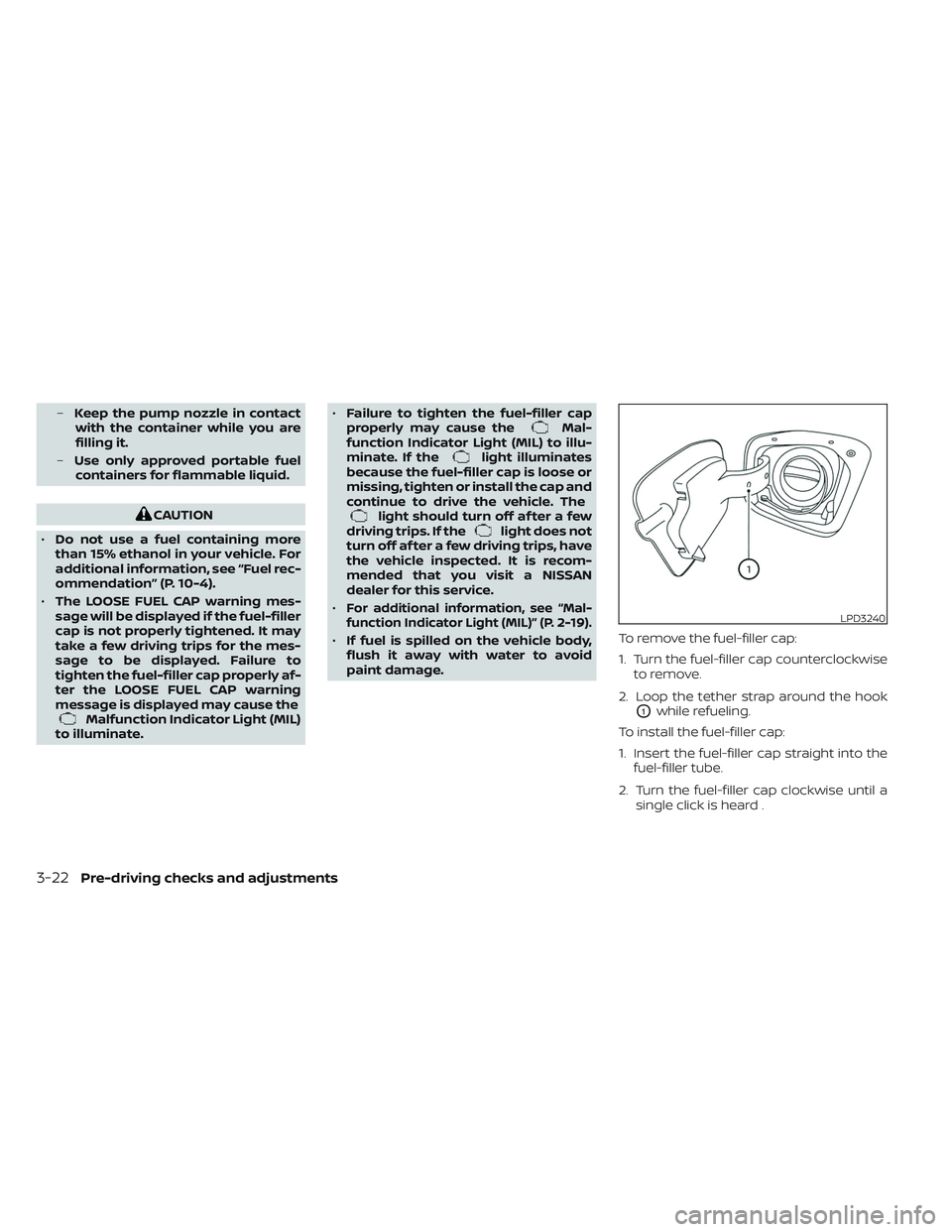 NISSAN FRONTIER 2023  Owners Manual –Keep the pump nozzle in contact
with the container while you are
filling it.
– Use only approved portable fuel
containers for flammable liquid.
CAUTION
• Do not use a fuel containing more
than 