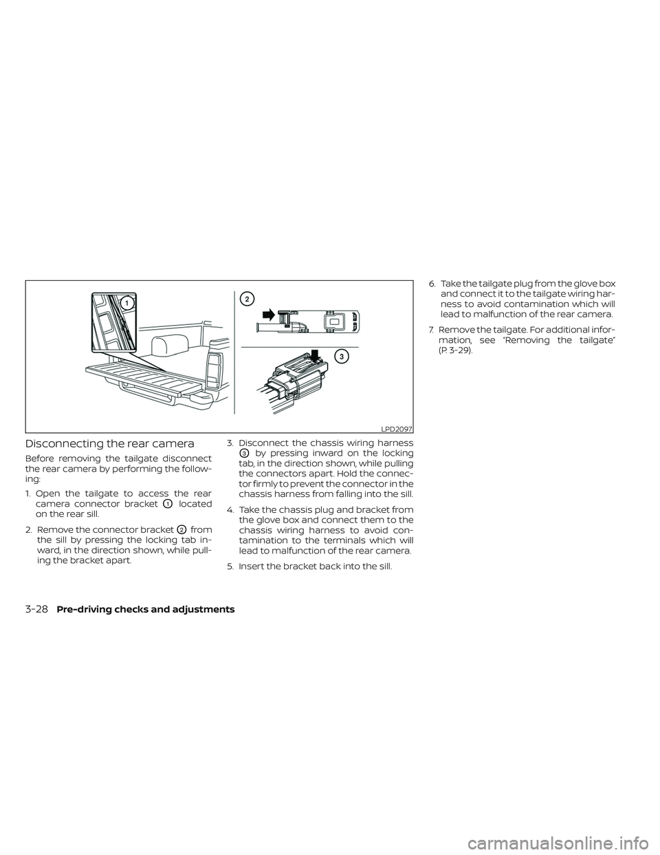NISSAN FRONTIER 2023  Owners Manual Disconnecting the rear camera
Before removing the tailgate disconnect
the rear camera by performing the follow-
ing:
1. Open the tailgate to access the rearcamera connector bracket
O1located
on the re