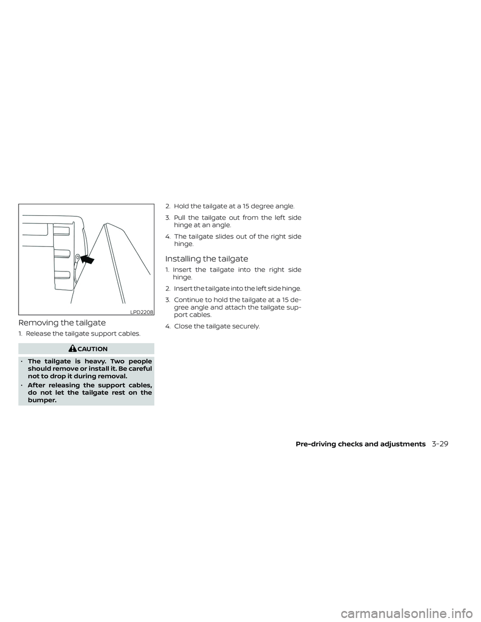 NISSAN FRONTIER 2023  Owners Manual Removing the tailgate
1. Release the tailgate support cables.
CAUTION
• The tailgate is heavy. Two people
should remove or install it. Be careful
not to drop it during removal.
• Af ter releasing 