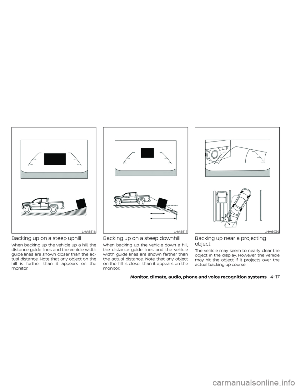 NISSAN FRONTIER 2023 Owners Manual Backing up on a steep uphill
When backing up the vehicle up a hill, the
distance guide lines and the vehicle width
guide lines are shown closer than the ac-
tual distance. Note that any object on the
NISSAN FRONTIER 2023 Owners Manual Backing up on a steep uphill
When backing up the vehicle up a hill, the
distance guide lines and the vehicle width
guide lines are shown closer than the ac-
tual distance. Note that any object on the