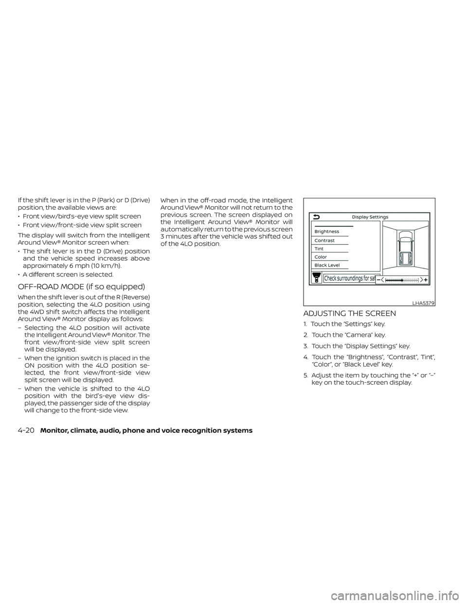 NISSAN FRONTIER 2023 Owners Manual If the shif t lever is in the P (Park) or D (Drive)
position, the available views are:
• Front view/bird’s-eye view split screen
• Front view/front-side view split screen
The display will switch NISSAN FRONTIER 2023 Owners Manual If the shif t lever is in the P (Park) or D (Drive)
position, the available views are:
• Front view/bird’s-eye view split screen
• Front view/front-side view split screen
The display will switch