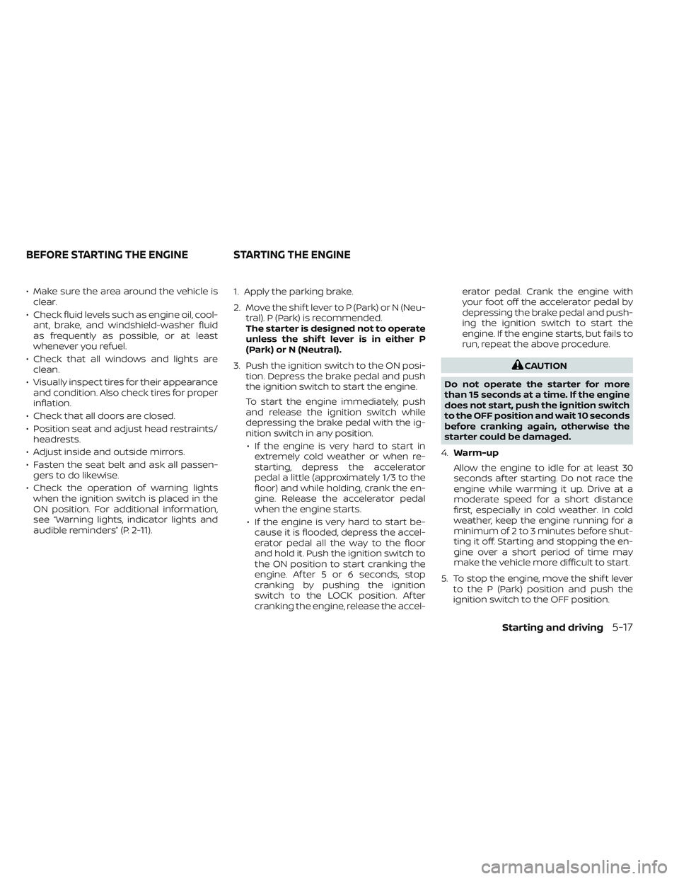 NISSAN FRONTIER 2023  Owners Manual • Make sure the area around the vehicle isclear.
• Check fluid levels such as engine oil, cool- ant, brake, and windshield-washer fluid
as frequently as possible, or at least
whenever you refuel.
