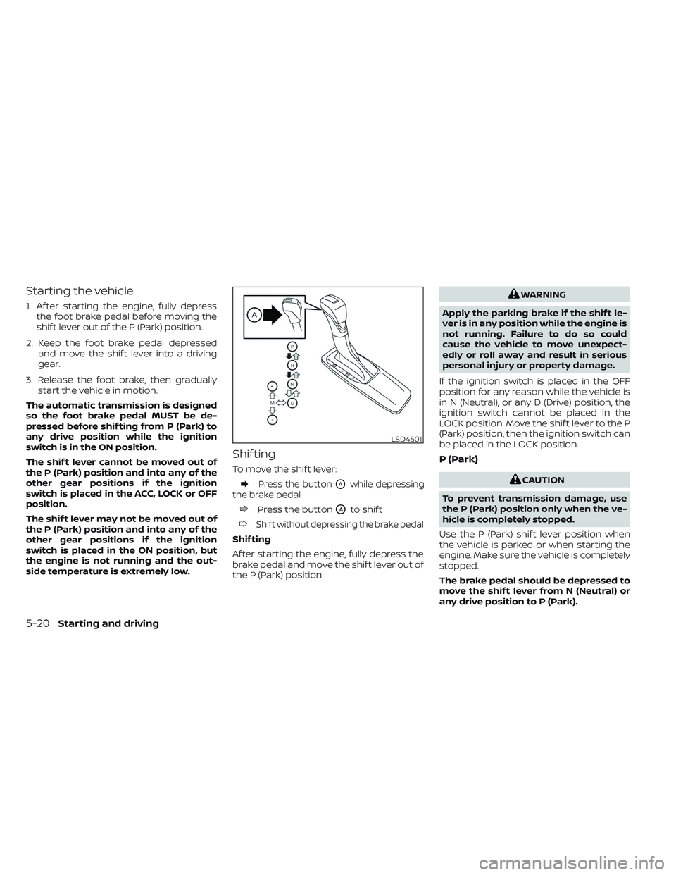 NISSAN FRONTIER 2023 Owners Manual Starting the vehicle
1. Af ter starting the engine, fully depressthe foot brake pedal before moving the
shif t lever out of the P (Park) position.
2. Keep the foot brake pedal depressed and move the s NISSAN FRONTIER 2023 Owners Manual Starting the vehicle
1. Af ter starting the engine, fully depressthe foot brake pedal before moving the
shif t lever out of the P (Park) position.
2. Keep the foot brake pedal depressed and move the s