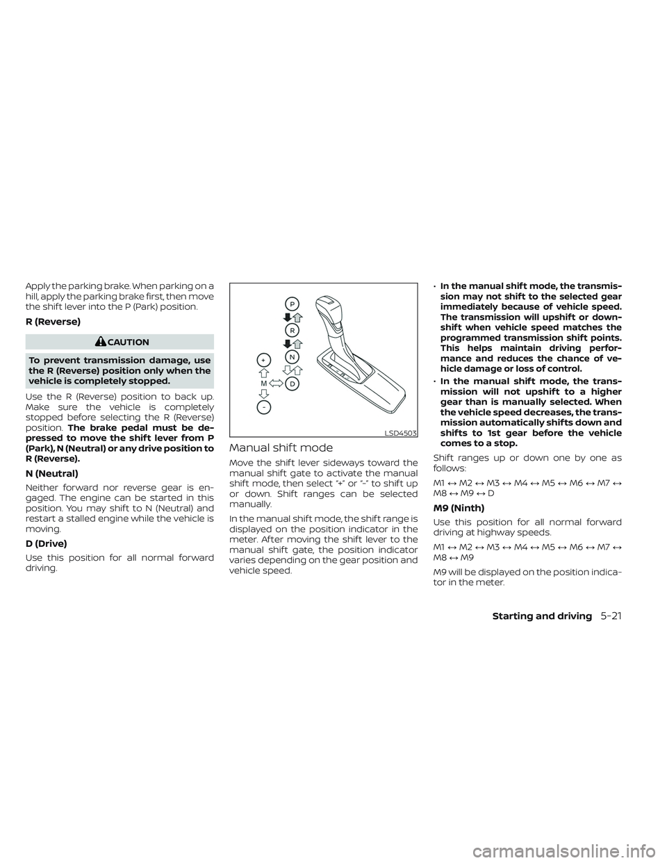NISSAN FRONTIER 2023 Owners Manual Apply the parking brake. When parking on a
hill, apply the parking brake first, then move
the shif t lever into the P (Park) position.
R (Reverse)
CAUTION
To prevent transmission damage, use
the R (Re NISSAN FRONTIER 2023 Owners Manual Apply the parking brake. When parking on a
hill, apply the parking brake first, then move
the shif t lever into the P (Park) position.
R (Reverse)
CAUTION
To prevent transmission damage, use
the R (Re