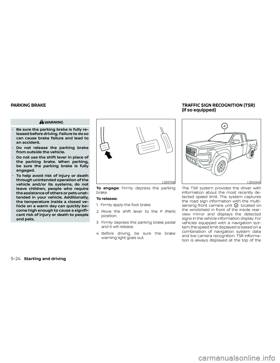 NISSAN FRONTIER 2023 Owners Manual WARNING
• Be sure the parking brake is fully re-
leased before driving. Failure to do so
can cause brake failure and lead to
an accident.
• Do not release the parking brake
from outside the vehicl NISSAN FRONTIER 2023 Owners Manual WARNING
• Be sure the parking brake is fully re-
leased before driving. Failure to do so
can cause brake failure and lead to
an accident.
• Do not release the parking brake
from outside the vehicl