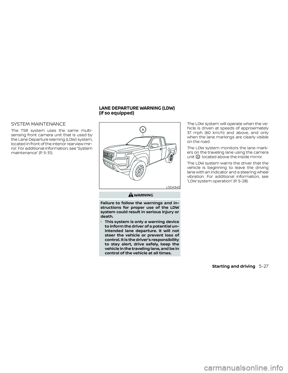 NISSAN FRONTIER 2023 Owners Manual SYSTEM MAINTENANCE
The TSR system uses the same multi-
sensing front camera unit that is used by
the Lane Departure Warning (LDW) system,
located in front of the interior rearview mir-
ror. For additi NISSAN FRONTIER 2023 Owners Manual SYSTEM MAINTENANCE
The TSR system uses the same multi-
sensing front camera unit that is used by
the Lane Departure Warning (LDW) system,
located in front of the interior rearview mir-
ror. For additi