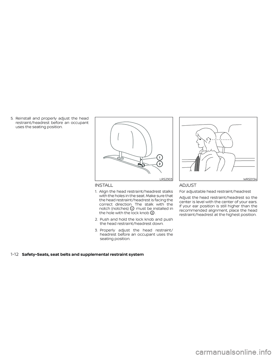 NISSAN FRONTIER 2023  Owners Manual 5. Reinstall and properly adjust the headrestraint/headrest before an occupant
uses the seating position.
INSTALL
1. Align the head restraint/headrest stalkswith the holes in the seat. Make sure that
