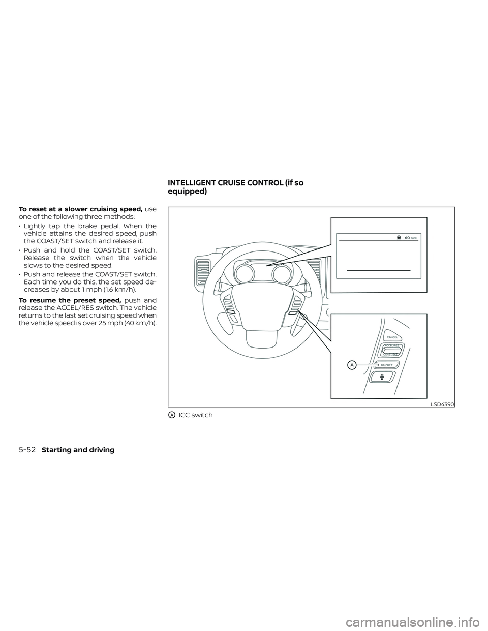 NISSAN FRONTIER 2023 Service Manual To reset at a slower cruising speed,use
one of the following three methods:
• Lightly tap the brake pedal. When the vehicle attains the desired speed, push
the COAST/SET switch and release it.
• P