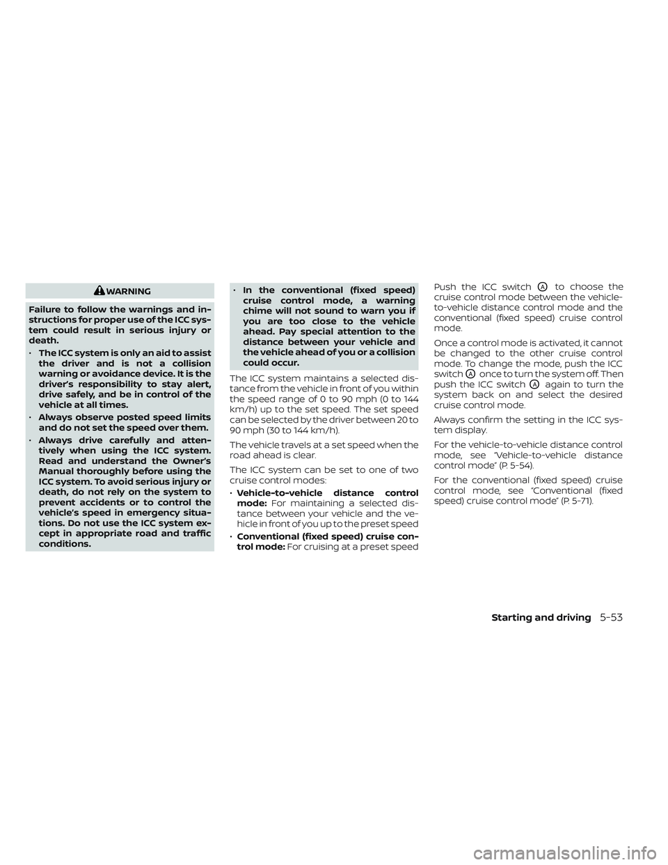 NISSAN FRONTIER 2023  Owners Manual WARNING
Failure to follow the warnings and in-
structions for proper use of the ICC sys-
tem could result in serious injury or
death.
• The ICC system is only an aid to assist
the driver and is not 