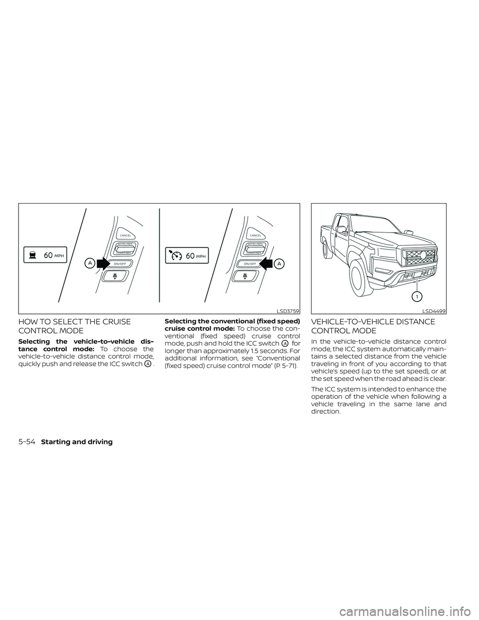 NISSAN FRONTIER 2023  Owners Manual HOW TO SELECT THE CRUISE
CONTROL MODE
Selecting the vehicle-to-vehicle dis-
tance control mode:To choose the
vehicle-to-vehicle distance control mode,
quickly push and release the ICC switch
OA. Selec