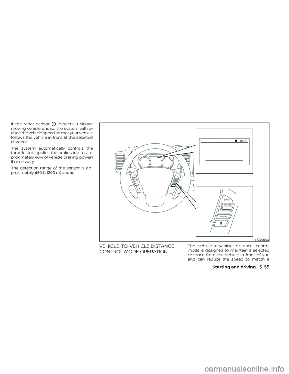 NISSAN FRONTIER 2023 Service Manual If the radar sensorO1detects a slower
moving vehicle ahead, the system will re-
duce the vehicle speed so that your vehicle
follows the vehicle in front at the selected
distance.
The system automatica